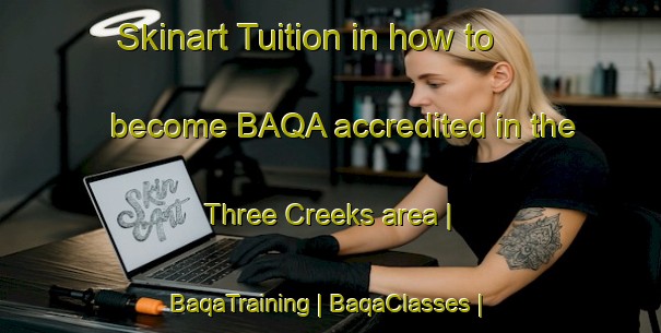 Skinart Tuition in how to become BAQA accredited in the Three Creeks area | BaqaTraining | BaqaClasses | SkinartTraining-Canada